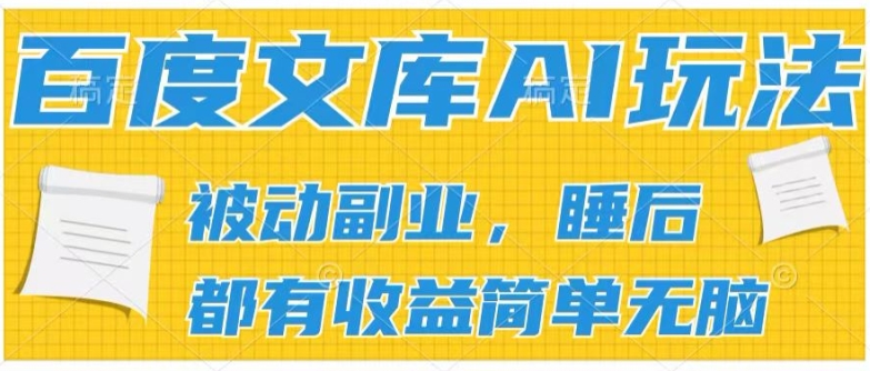 011-20240701-2024百度文库AI玩法，无脑操作可批量发大，实现被动副业收入，管道化收益【揭秘】