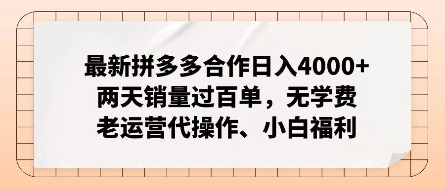 最新拼多多，日入4K+2日过百单无学费，合作代运营⭐最新拼多多合作一天4000 两天销量过百单，无学费、老运营代操作、小白福利