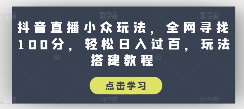 315-20240630-抖音直播小众玩法，全网寻找100分，轻松日入过百，玩法搭建教程【揭秘】