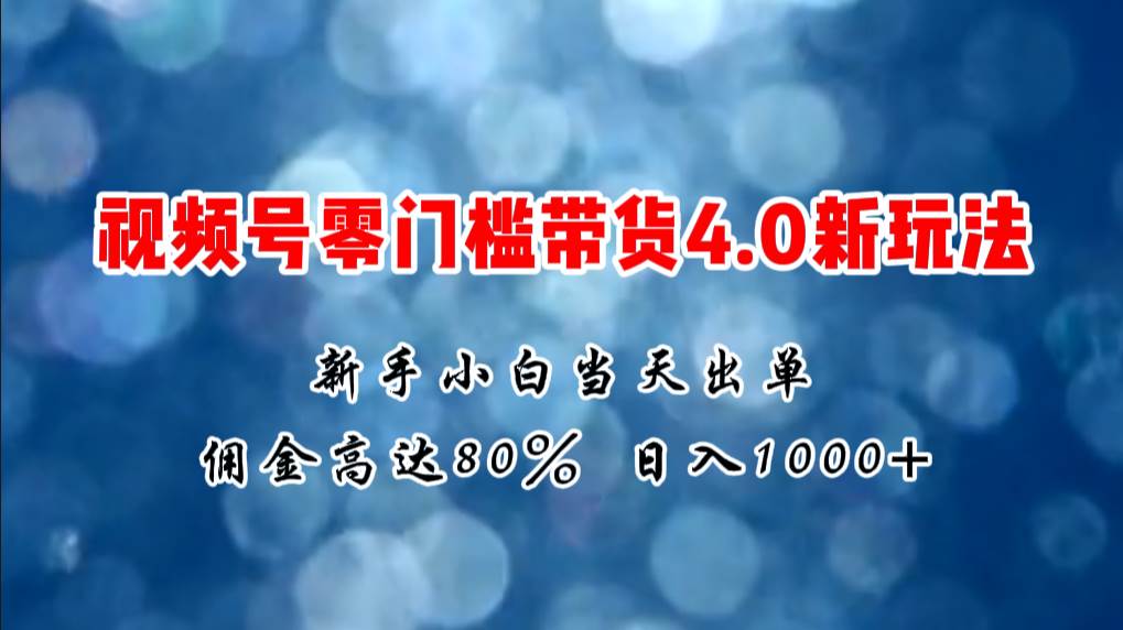 23.微信视频号零门槛带货4.0新玩法，新手小白当天见收益，日入1000+⭐微信视频号零门槛带货4.0新玩法，新手小白当天见收益，一天1000