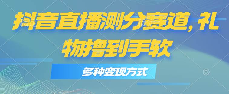 抖音直播测分赛道，多种变现方式，轻松日入1000+⭐抖音直播测分赛道，多种变现方式，轻松一天1000