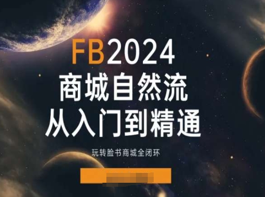 014-20240702-2024Faceboo商城自然流(从入门到精通)，玩转脸书商城全闭环