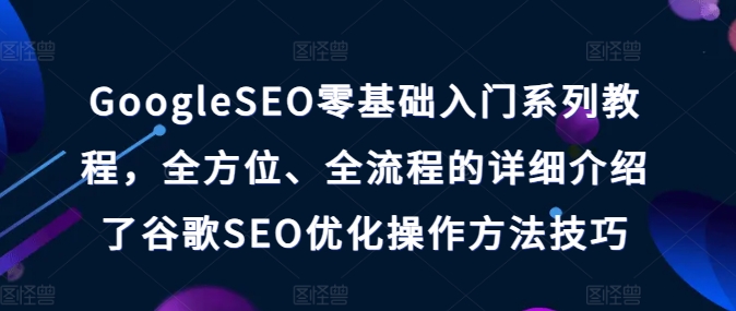 035-20240703-GoogleSEO零基础入门系列教程，全方位、全流程的详细介绍了谷歌SEO优化操作方法技巧