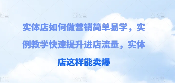 031-20240703-实体店如何做营销简单易学 实例教学快速提升进店流量，实体店这样能卖爆⭐实体店如何做营销简单易学，实例教学快速提升进店流量，实体店这样能卖爆