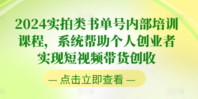 030-20240703-2024实拍类书单号内部培训课程，系统帮助个人创业者实现短视频带货创收