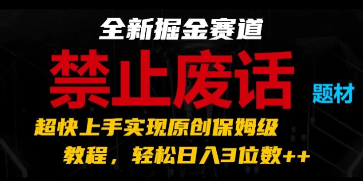 037-20240703-全新掘金赛道 禁止废话题材，超快上手实现原创保姆级教程，轻松日入3位数【揭秘】⭐全新掘金赛道，禁止废话题材，超快上手实现原创保姆级教程，轻松日入3位数【揭秘】