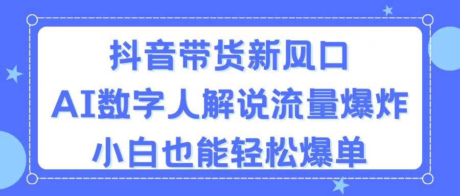 46 抖音带货新风口，AI数字人解说，流量爆炸，小白也能轻松爆单