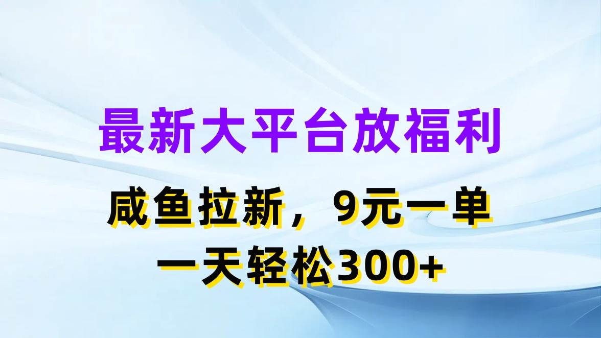 08最新大平台拉新活动，咸鱼拉新项目，9元一单，一天收益300+⭐最新蓝海项目，闲鱼平台放福利，拉新一单9元，轻轻松松一天300