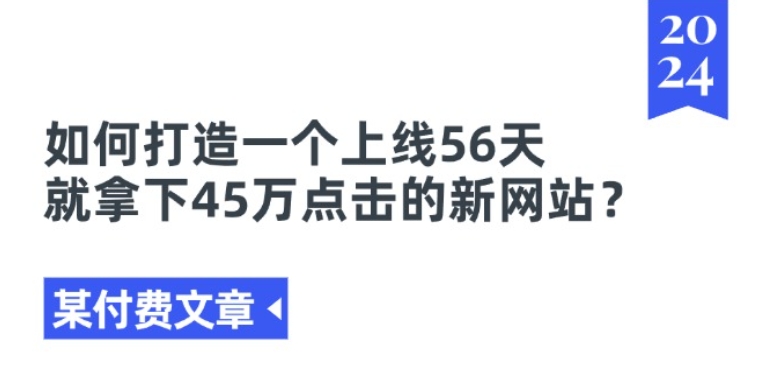 053-20240704-某付费文章《如何打造一个上线56天就拿下45万点击的新网站》⭐某付费文章《如何打造一个上线56天就拿下45万点击的新网站?》