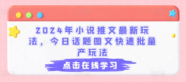 050-20240704-2024年小说推文最新玩法，今日话题图文快速批量产玩法