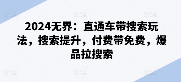 047-20240704-2024无界：直通车带搜索玩法，搜索提升，付费带免费，爆品拉搜索