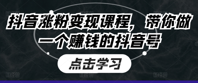 065-20240705-抖音涨粉变现课程，带你做一个赚钱的抖音号