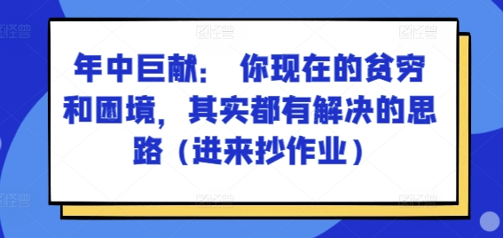 069-20240706-某付费文章：年中巨献： 你现在的贫穷和困境，其实都有解决的思路 (进来抄作业)