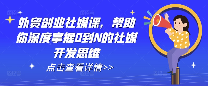 067-20240706-外贸创业社媒课，帮助你深度掌握0到N的社媒开发思维