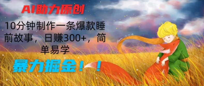 072-20240706-AI助力原创：10分钟制作一条爆款睡前故事，日赚300+，简单易学，暴力掘金【揭秘】