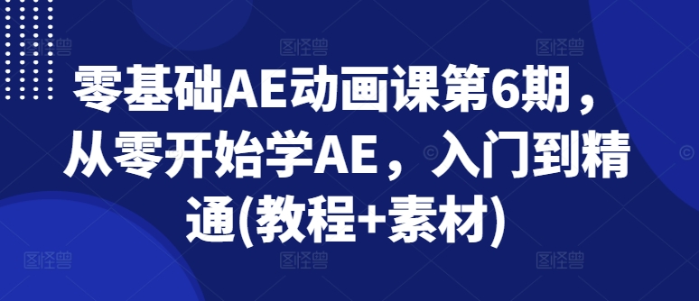 071-20240706-零基础AE动画课第6期，从零开始学AE，入门到精通(教程+素材)