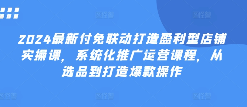 066-20240706-2024最新付免联动打造盈利型店铺实操课，​系统化推广运营课程，从选品到打造爆款操作⭐2024最新付免联动打造盈利型店铺实操课，?系统化推广运营课程，从选品到打造爆款操作