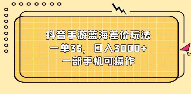 抖音手游蓝海差价玩法，一单35，日入3000+，一部手机可操作⭐抖音手游蓝海差价玩法，一单35，一天3000 ，一部手机可操作