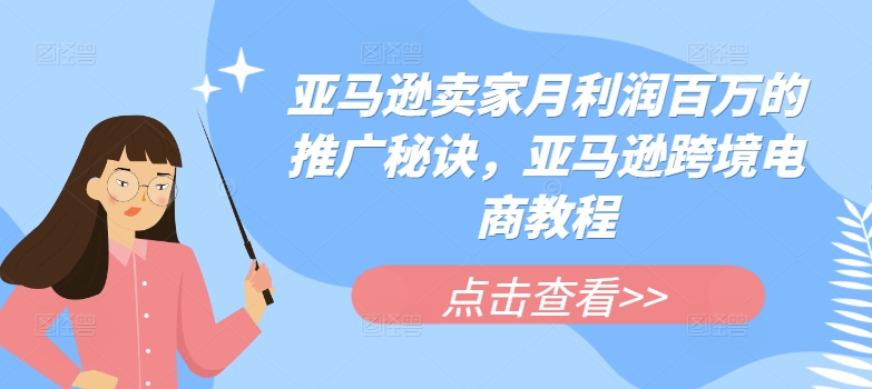 060-20240706-亚马逊卖家月利润百万的推广秘诀，亚马逊跨境电商教程