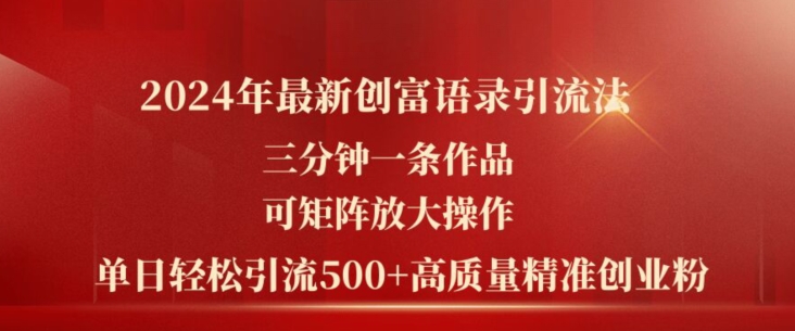 084-20240707-2024年最新创富语录引流法，三分钟一条作品，可矩阵放大操作，单日轻松引流500+高质量创业粉