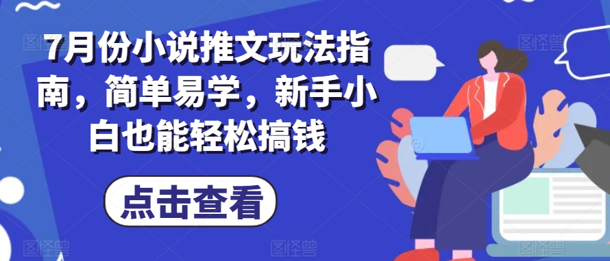 091-20240708-7月份小说推文玩法指南，简单易学，新手小白也能轻松搞钱