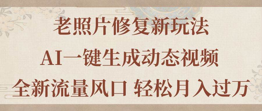 老照片修复新玩法，老照片AI一键生成动态视频 全新流量风口 轻松一个月过万