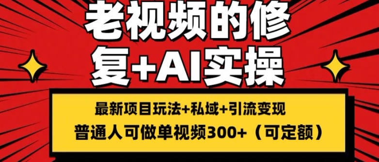 097-20240708-修复老视频的玩法，搬砖+引流的变现(可持久)，单条收益300+⭐修复老视频的玩法，搬砖+引流的变现(可持久)，单条收益300+【揭秘】