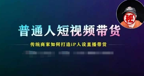 103-20240709-普通人短视频带货，传统商家如何打造IP人设直播带货