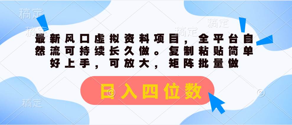 最新风口虚拟资料项目，全平台自然流可持续长久做。复制粘贴简单好上手，可放大，矩阵批量做。日入四位数⭐最新风口虚拟资料项目，全平台自然流可持续长久做。复制粘贴 一天四位数