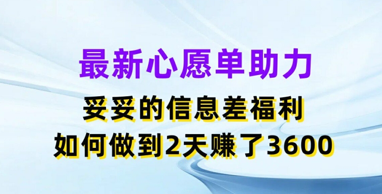 108-20240709-最新心愿单助力，妥妥的信息差福利，两天赚了3.6K【揭秘】