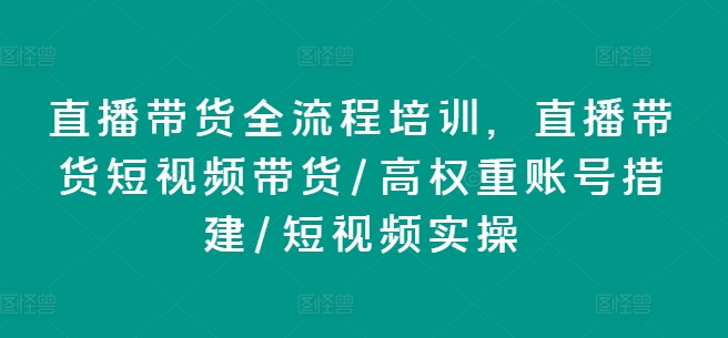 100-20240709-直播带货全流程培训，直播带货短视频带货高权重账号措建短视频实操⭐直播带货全流程培训，直播带货短视频带货/高权重账号措建/短视频实操