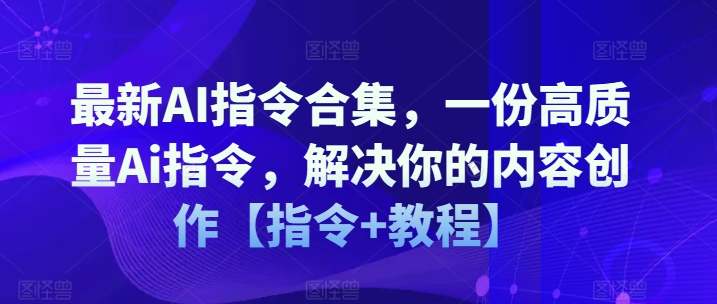 122-20240710-最新AI指令合集，一份高质量Ai指令，解决你的内容创作【指令+教程】