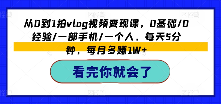 116-20240710-从0到1拍vlog视频变现课，0基础0经验一部手机一个人，每天5分钟，每月多赚1W+⭐从0到1拍vlog视频变现课，0基础/0经验/一部手机/一个人，每天5分钟，每月多赚1W+