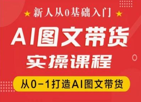 142-20240712-新人从0基础入门，抖音AI图文带货实操课程，从0-1打造AI图文带货