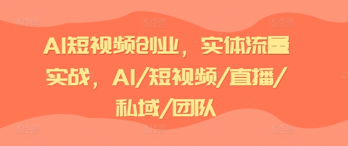 141-20240712-AI短视频创业，实体流量实战，AI短视频直播私域团队⭐AI短视频创业，实体流量实战，AI/短视频/直播/私域/团队