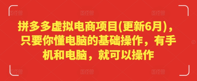 145-20240712-拼多多虚拟电商项目(更新6月)，只要你懂电脑的基础操作，有手机和电脑，就可以操作