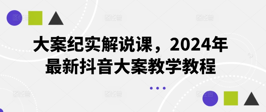 150-20240712-大案纪实解说课，2024年最新抖音大案教学教程