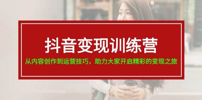 抖音变现特训营⭐抖音变现训练营，从内容创作到运营技巧，助力大家开启精彩的变现之旅