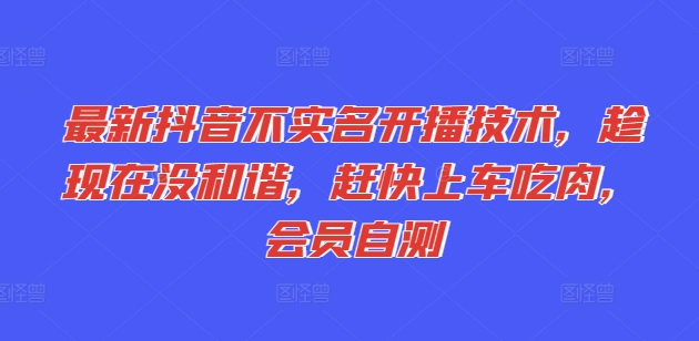 169-20240713-最新抖音不实名开播技术，趁现在没和谐，赶快上车吃肉，会员自测