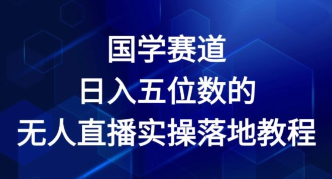 167-20240713-国学赛道-2024年日入五位数无人直播实操落地教程【揭秘】