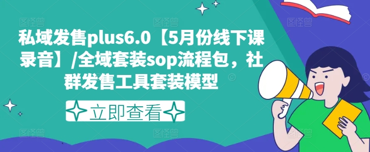 172-20240714-私域发售plus6.0【5月份线下课录音】全域套装sop流程包，社群发售工具套装模型⭐私域发售plus6.0【5月份线下课录音】/全域套装sop流程包，社群发售工具套装模型