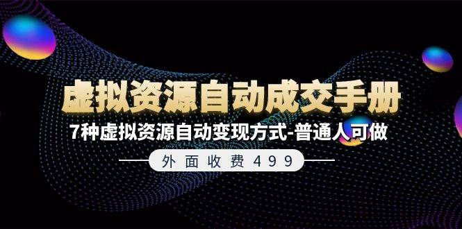 虚拟资源自动成交手册⭐外面收费499《虚拟资源ZD成交手册》7种虚拟资源ZD变现方式-普通人可做