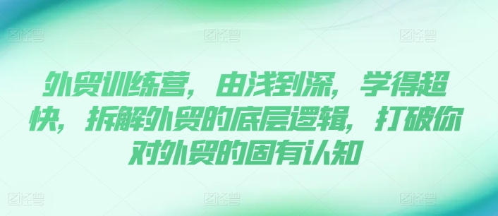 170-20240714-外贸训练营，由浅到深，学得超快，拆解外贸的底层逻辑，打破你对外贸的固有认知