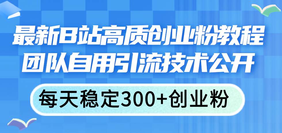 7.16 B站引流⭐最新B站高质创业粉教程，团队自用引流技术公开