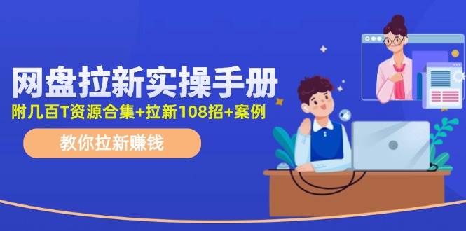 老候网盘拉新手册⭐网盘拉新实操手册：教你拉新（附几百T资源合集 拉新108招 案例）