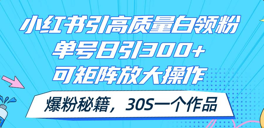 7.16小红书引流⭐小红书引高质量白领粉，单号日引300 ，可放大操作，爆粉秘籍！30s一个作品