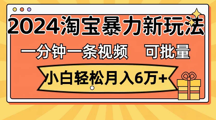 32.一分钟一条视频，小白轻松月入6万+，2024淘宝暴力新玩法，可批量放大收益⭐一分钟一条视频，2024淘宝暴力新玩法，可批量放大收益