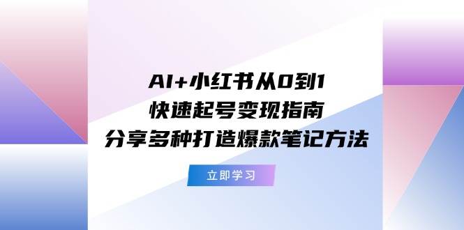 AI+小红书从0到1快速起号变现指南⭐AI 小红书从0到1快速起号变现指南：分享多种打造爆款笔记方法