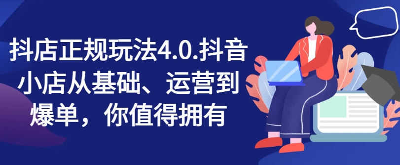 281-20240722-抖店正规玩法4.0，抖音小店从基础、运营到爆单，你值得拥有