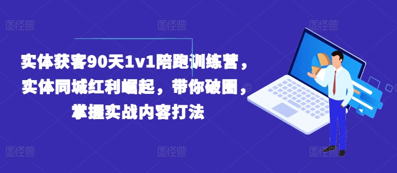 271-20240721-实体获客90天1v1陪跑训练营，实体同城红利崛起，带你破圈，掌握实战内容打法